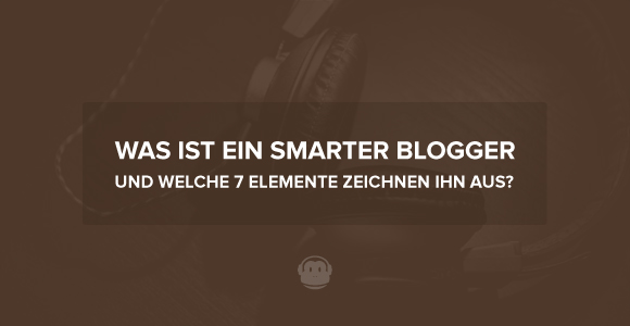 Was ist ein smarter Blogger und welche 7 Elemente zeichnen ihn aus ...