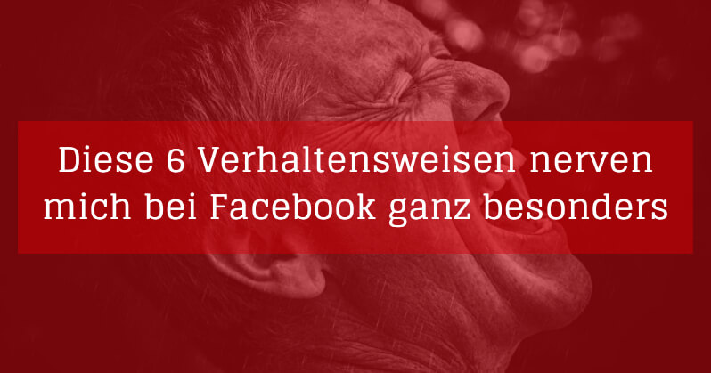 Blogparade Diese 6 Verhaltensweisen Nerven Mich Bei Facebook Ganz Besonders