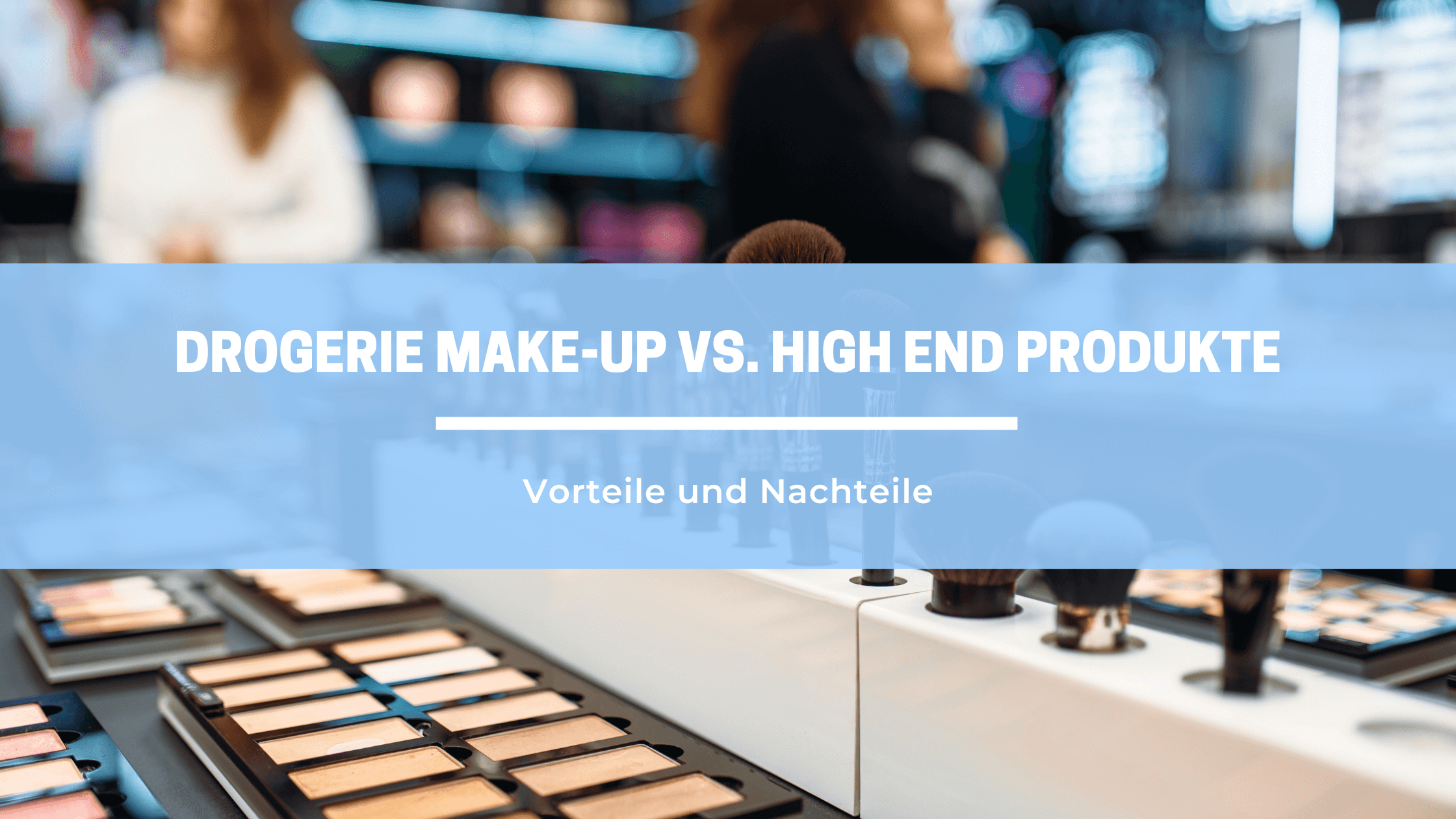 Drogerie Make-up vs. High-End Produkte: Vorteile und Nachteile