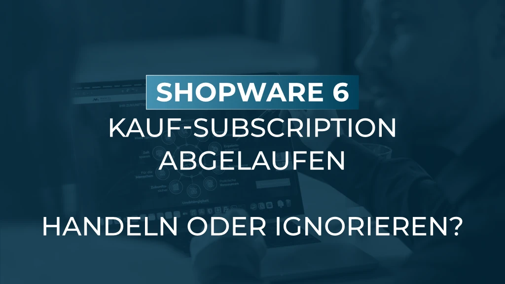 Abgelaufene Plugin-Subscription in Shopware 6: Wann Sie handeln müssen und wann nicht