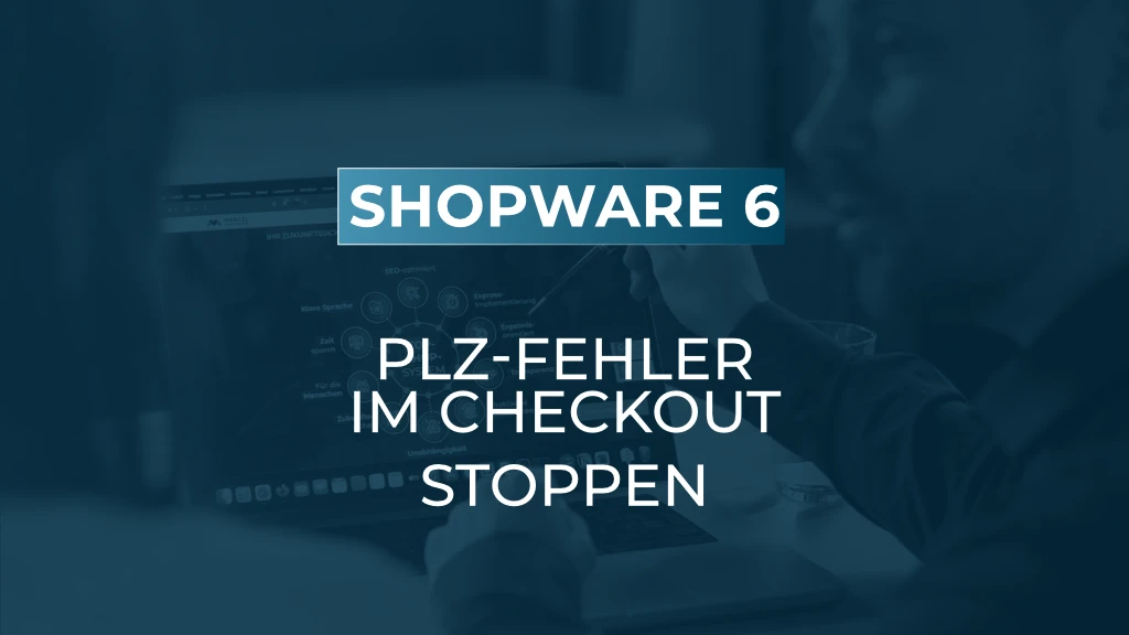 Fehlerquelle Postleitzahl: So schützen Sie Ihren Checkout in Shopware 6
