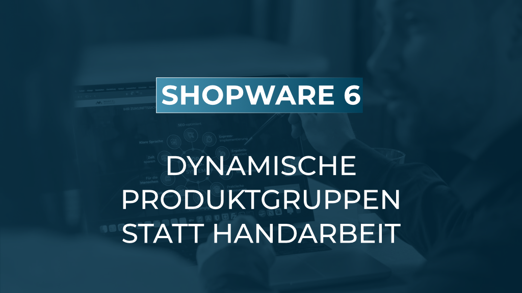 Dynamische Produktgruppen richtig einsetzen: weniger Pflegeaufwand im Shopware-Alltag