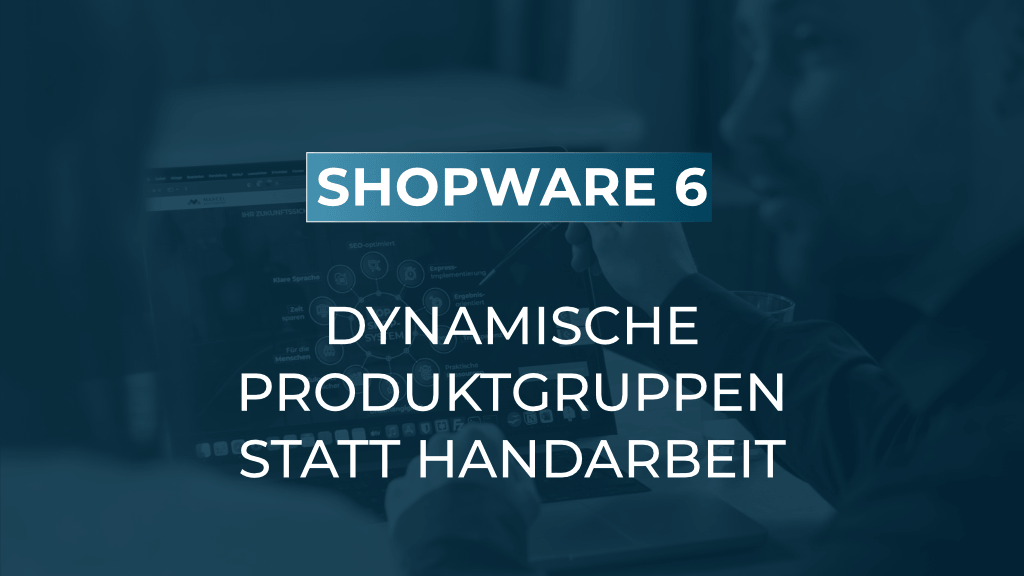 Dynamische Produktgruppen richtig einsetzen: weniger Pflegeaufwand im Shopware-Alltag