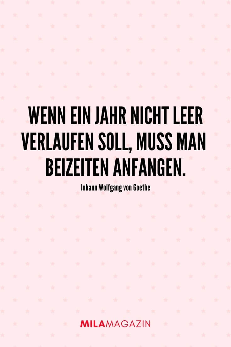 „Wenn ein Jahr nicht leer verlaufen soll, muss man beizeiten anfangen.“ – Johann Wolfgang von Goethe | 51 Neujahrswünsche | MILAMAGAZIN