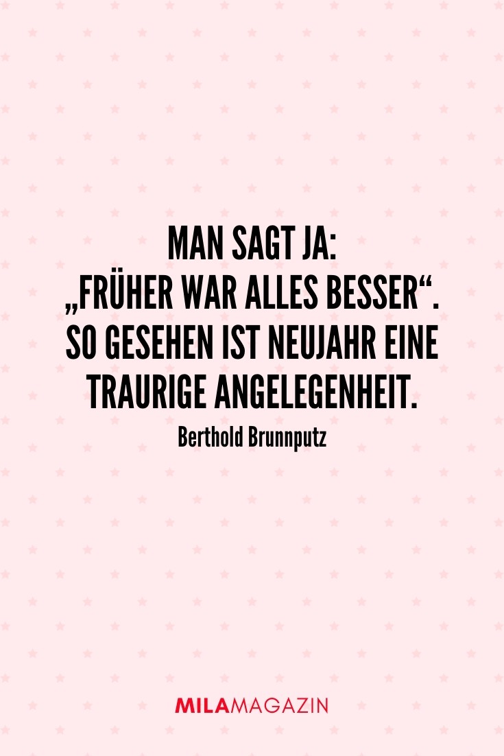 „Man sagt ja: „Früher war alles besser“. So gesehen ist Neujahr eine traurige Angelegenheit.“ – Berthold Brunnputz | 51 Neujahrswünsche | MILAMAGAZIN