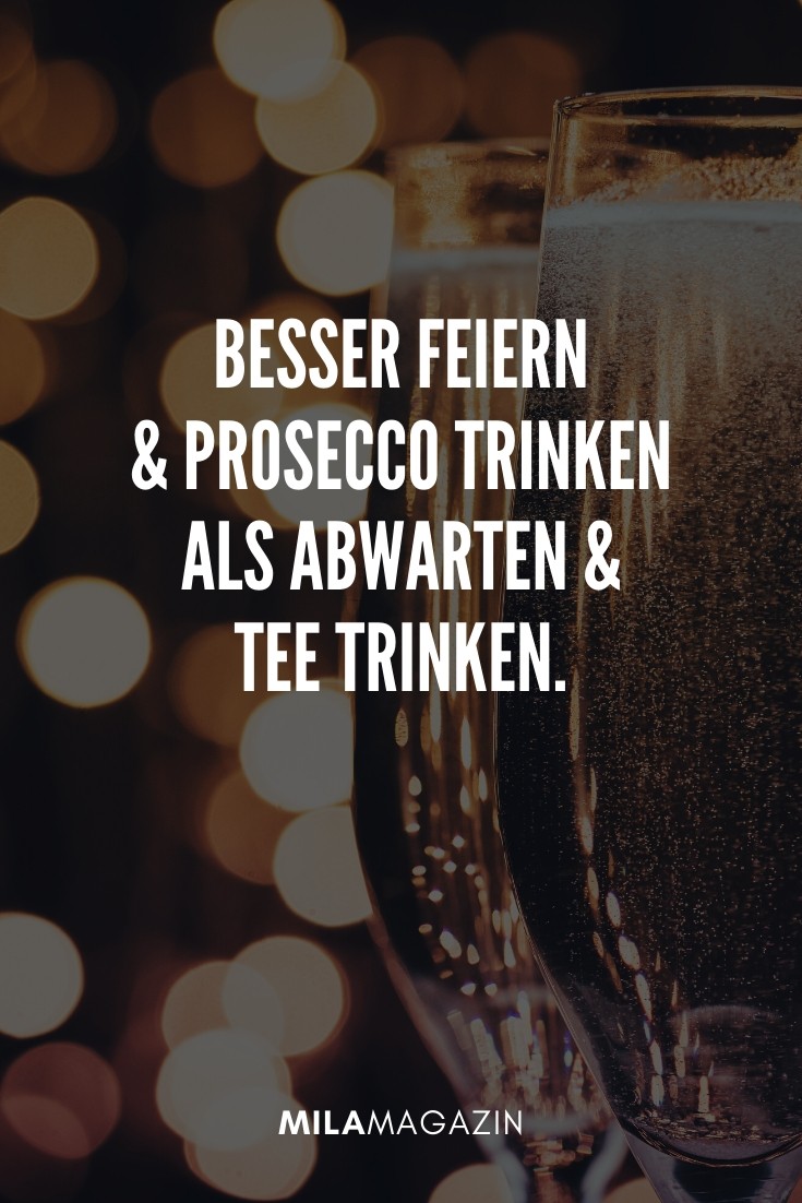 Besser feiern und Prosecco trinken als Abwarten und Tee trinken. | 51 Neujahrswünsche | MILAMAGAZIN