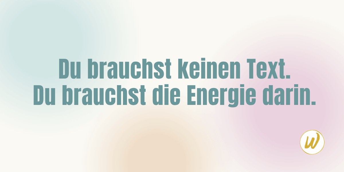 Du brauchst keinen Text. Du brauchst die Energie darin Wortmentorin Blog 20260512