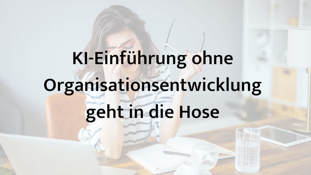 KI-Einführung ohne Organisationsentwicklung geht in die Hose