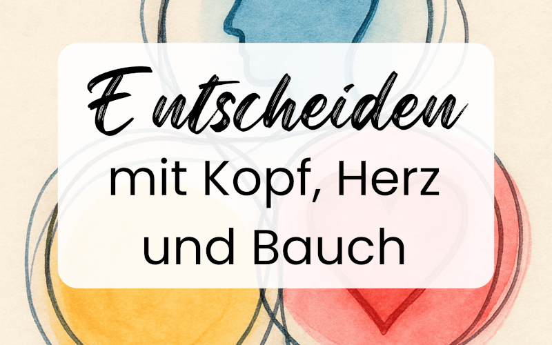 Entscheidungen treffen mit Kopf, Herz und Bauch: So findest du heraus, was du wirklich willst