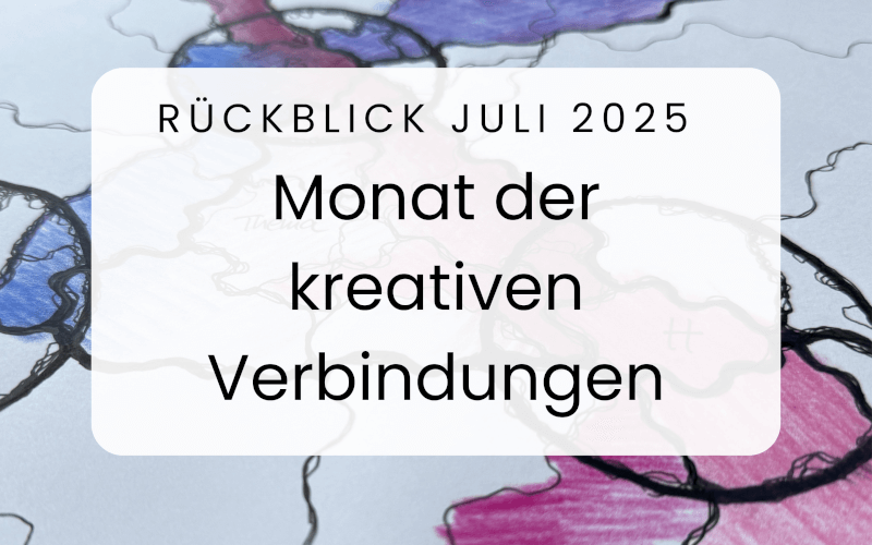 Mein Juli 2025: Monat der kreativen Verbindungen