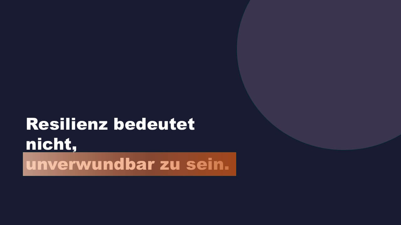 Resilienz bedeutet nicht, unverwundbar zu sein.