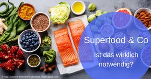 Superfood & Co. Ist das wirklich notwendig?