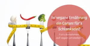 Ist vegane Ernährung ein Garant für’s Schlanksein?