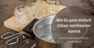 Wie Du ganz einfach Gläser sterilisieren kannst
