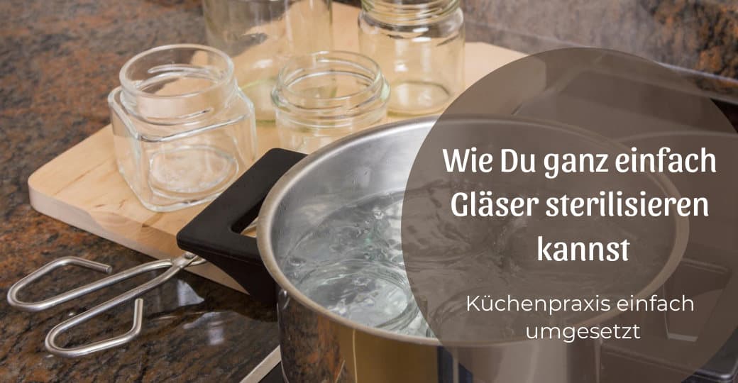 Wie Du ganz einfach Gläser sterilisieren kannst