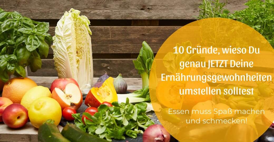 10 Gründe, wieso Du genau JETZT Deine Ernährungs&shy;gewohnheiten umstellen solltest