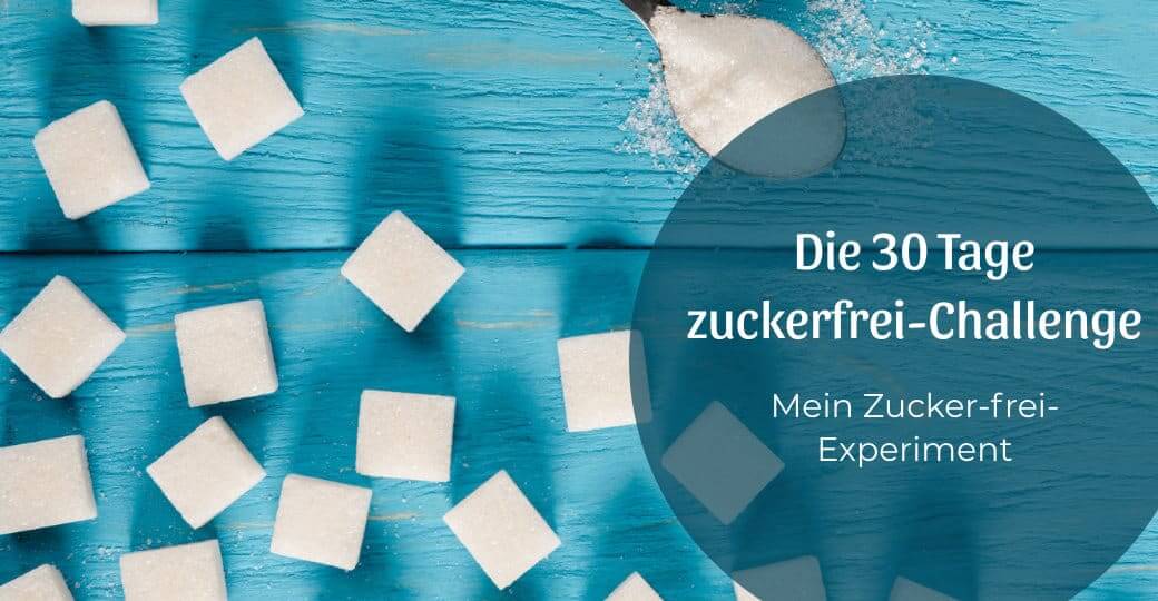 Mein Zucker-frei-Experiment: die 30 Tage zuckerfrei-Challenge